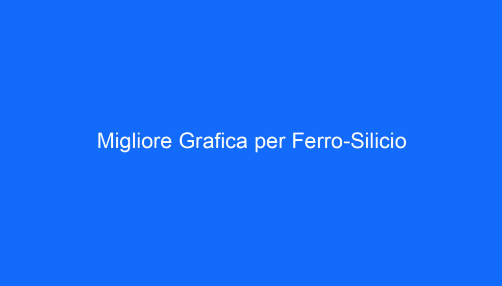 Migliore Grafica per Ferro Silicio