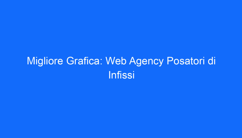 Migliore Grafica: Web Agency Posatori di Infissi