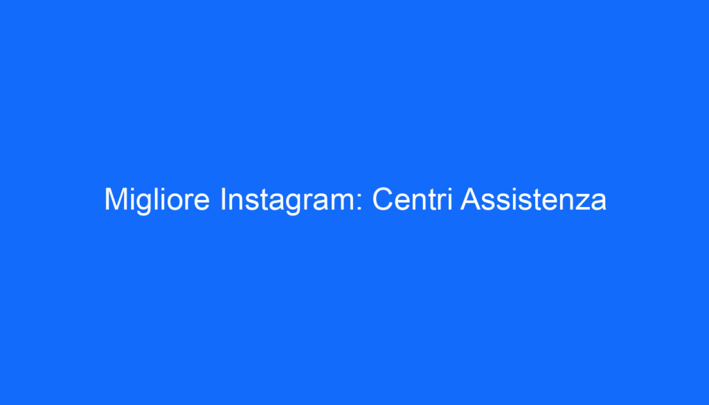 Migliore Instagram: Centri Assistenza