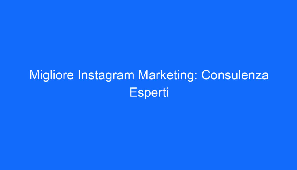 Migliore Instagram Marketing: Consulenza Esperti