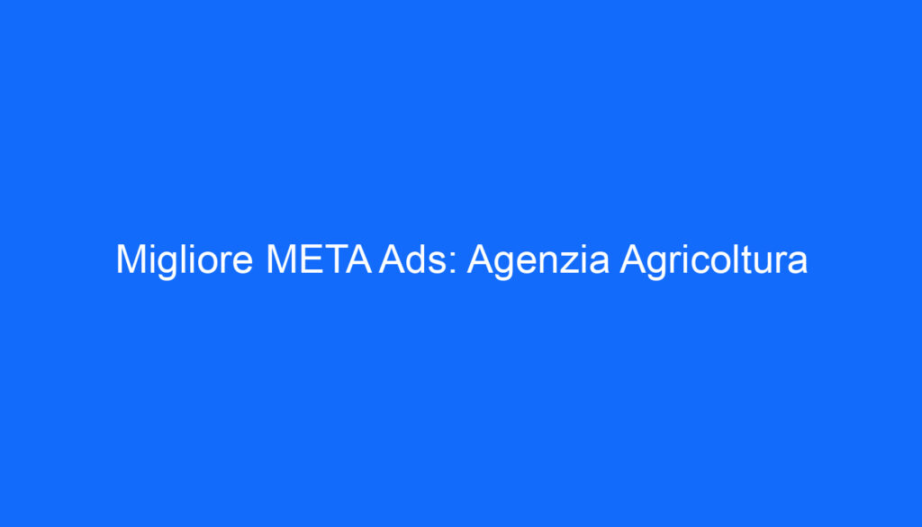 migliore meta ads agenzia agricoltura