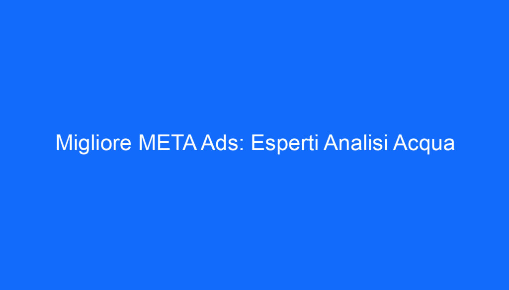 Migliore META Ads: Esperti Analisi Acqua