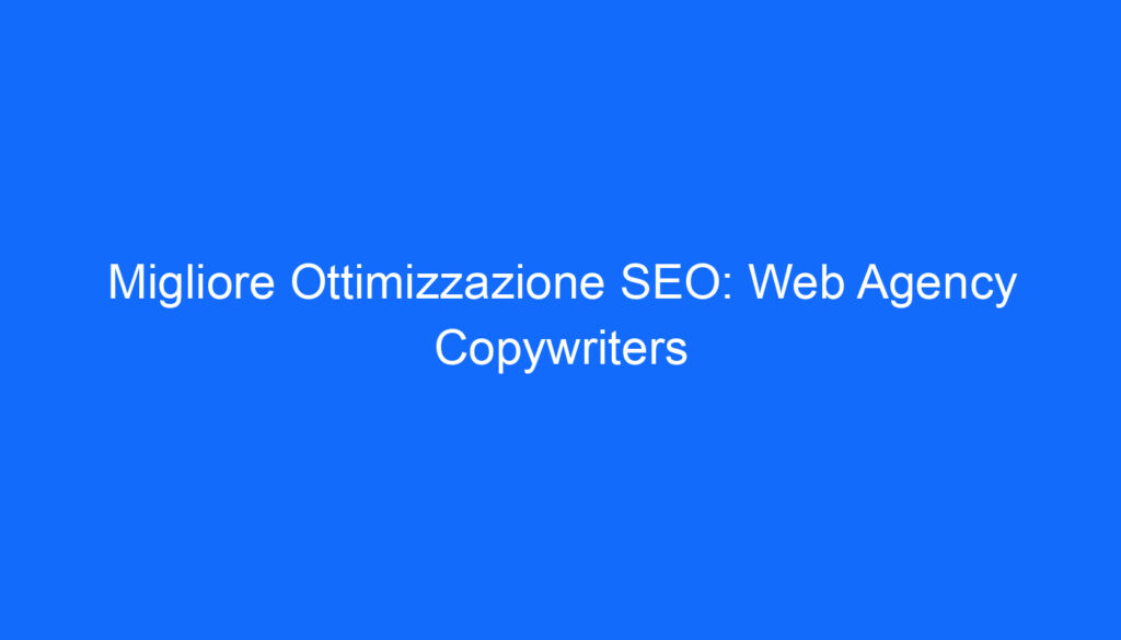 Migliore Ottimizzazione SEO: Web Agency Copywriters