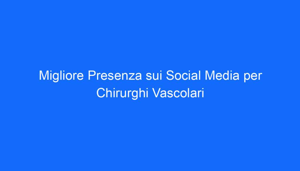 migliore presenza sui social media per chirurghi vascolari