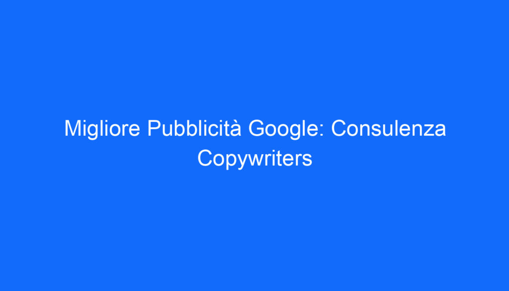 migliore pubblicita google consulenza copywriters