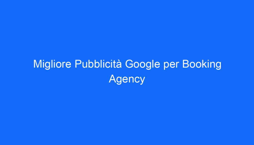 migliore pubblicita google per booking agency