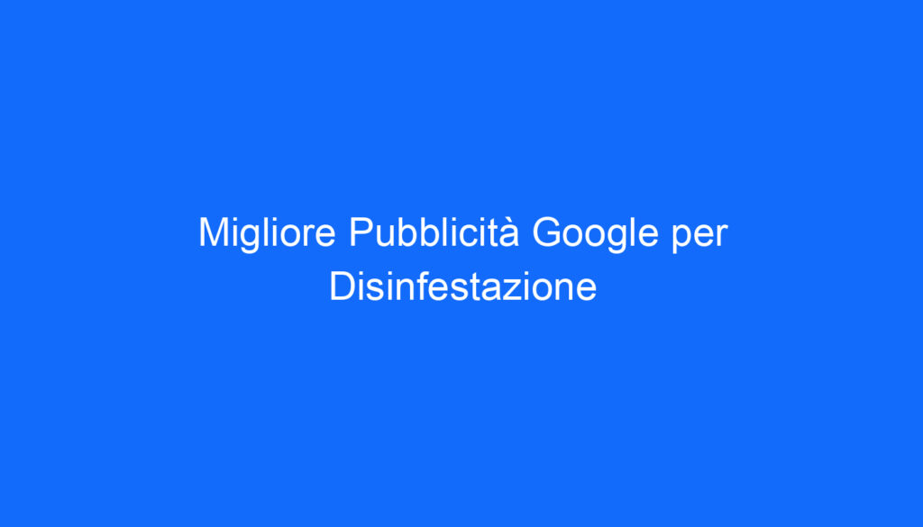 Migliore Pubblicità Google per Disinfestazione