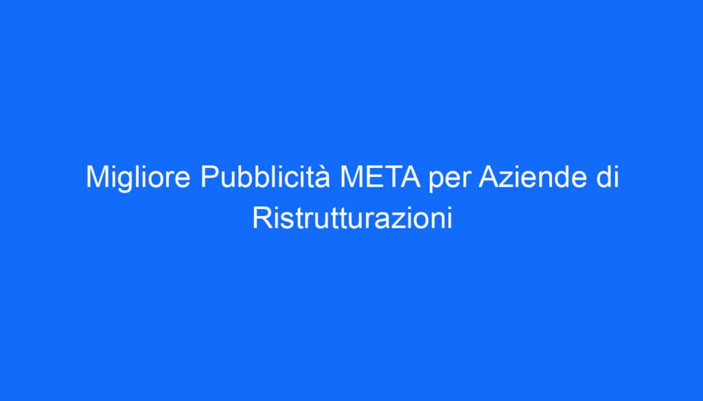 migliore pubblicita meta per aziende di ristrutturazioni