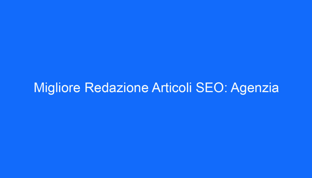 Migliore Redazione Articoli SEO: Agenzia