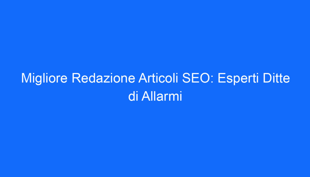 Migliore Redazione Articoli SEO: Esperti Ditte di Allarmi