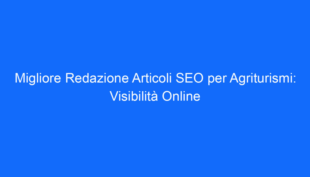 migliore redazione articoli seo per agriturismi visibilita online