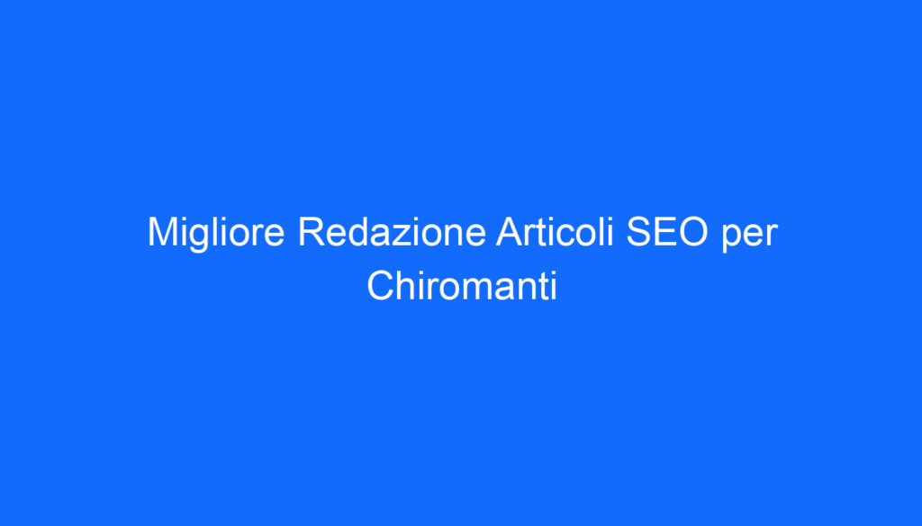 migliore redazione articoli seo per chiromanti