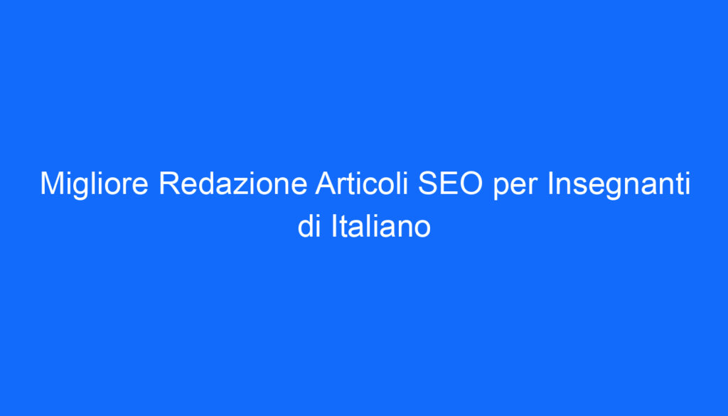 Migliore Redazione Articoli SEO per Insegnanti di Italiano