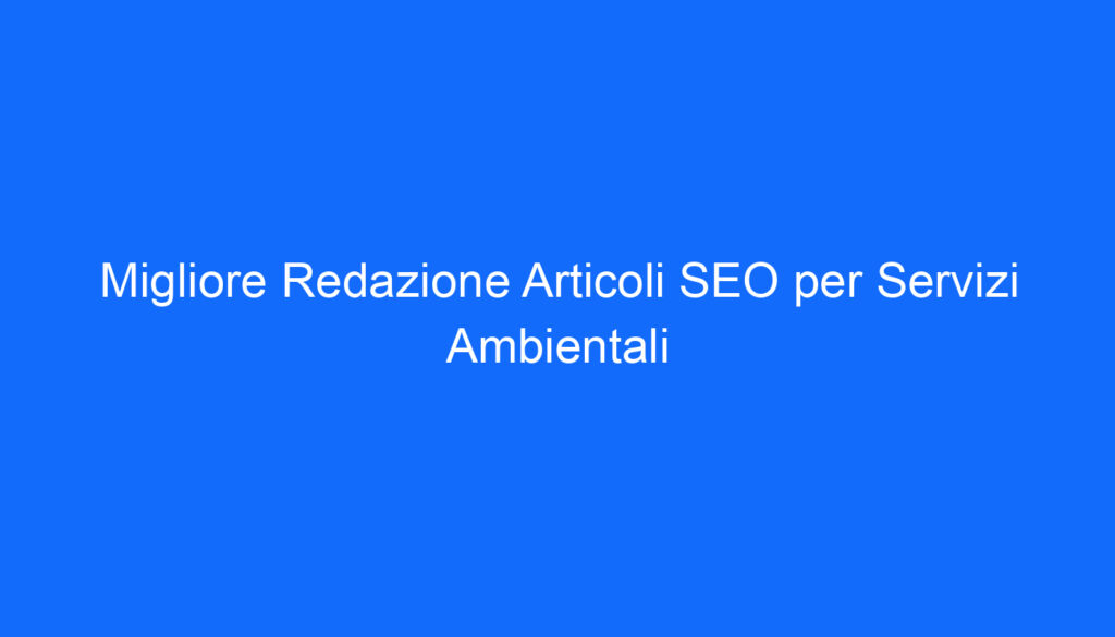 migliore redazione articoli seo per servizi ambientali