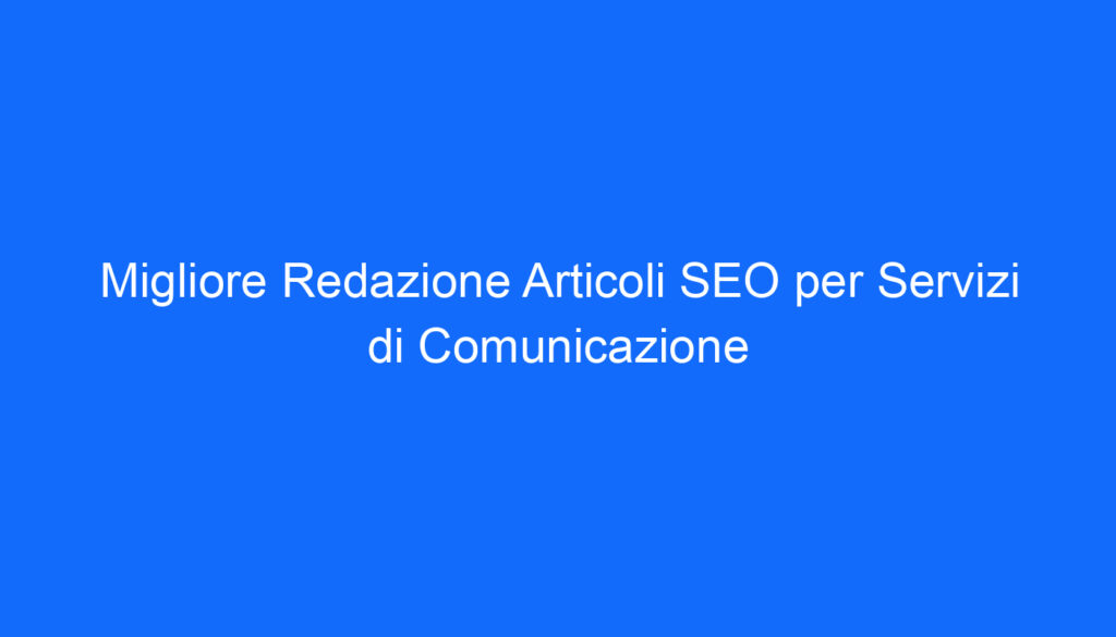 Migliore Redazione Articoli SEO per Servizi di Comunicazione