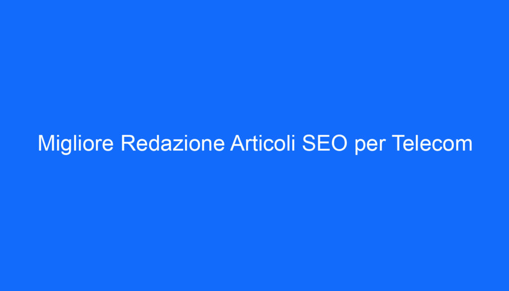 Migliore Redazione Articoli SEO per Telecom