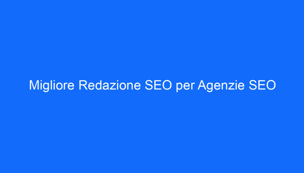 Migliore Redazione SEO per Agenzie SEO