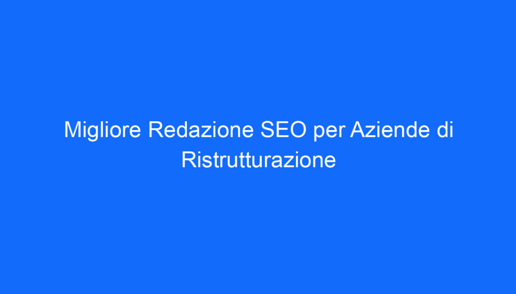 migliore redazione seo per aziende di ristrutturazione