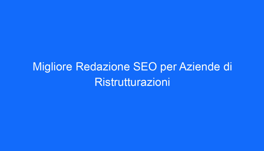 migliore redazione seo per aziende di ristrutturazioni