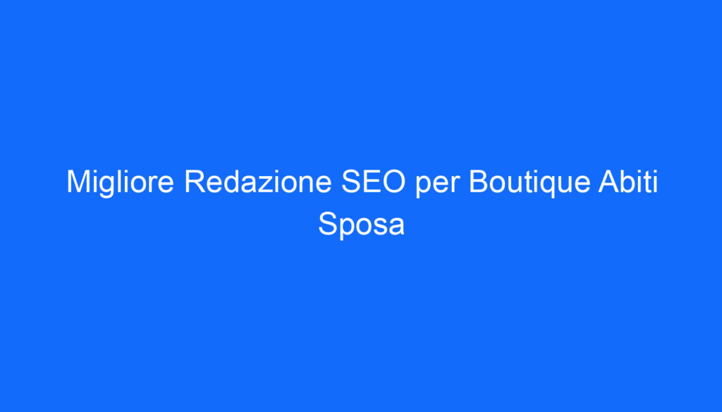 Migliore Redazione SEO per Boutique Abiti Sposa