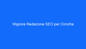 Migliore Redazione SEO per Cliniche