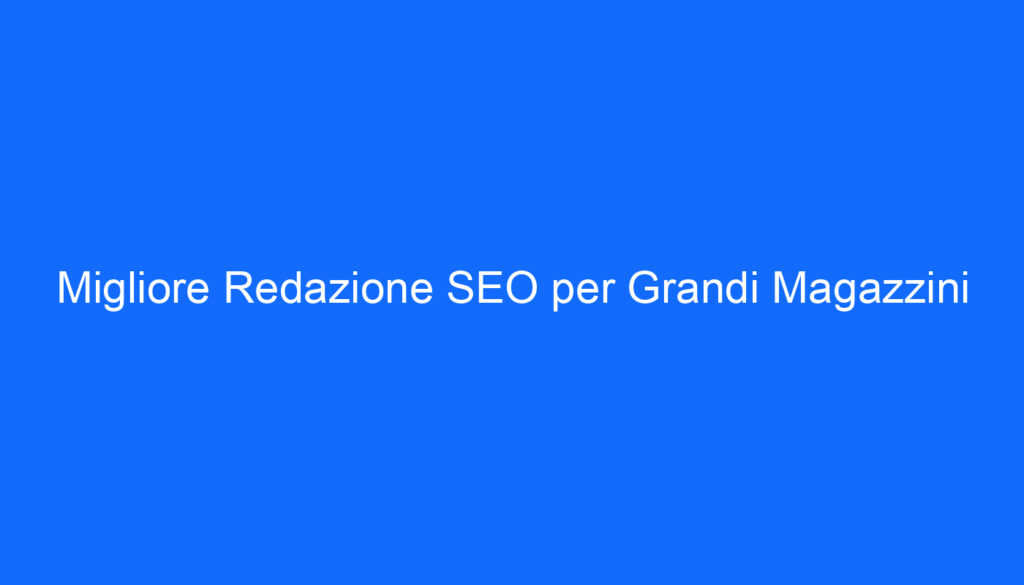 migliore redazione seo per grandi magazzini