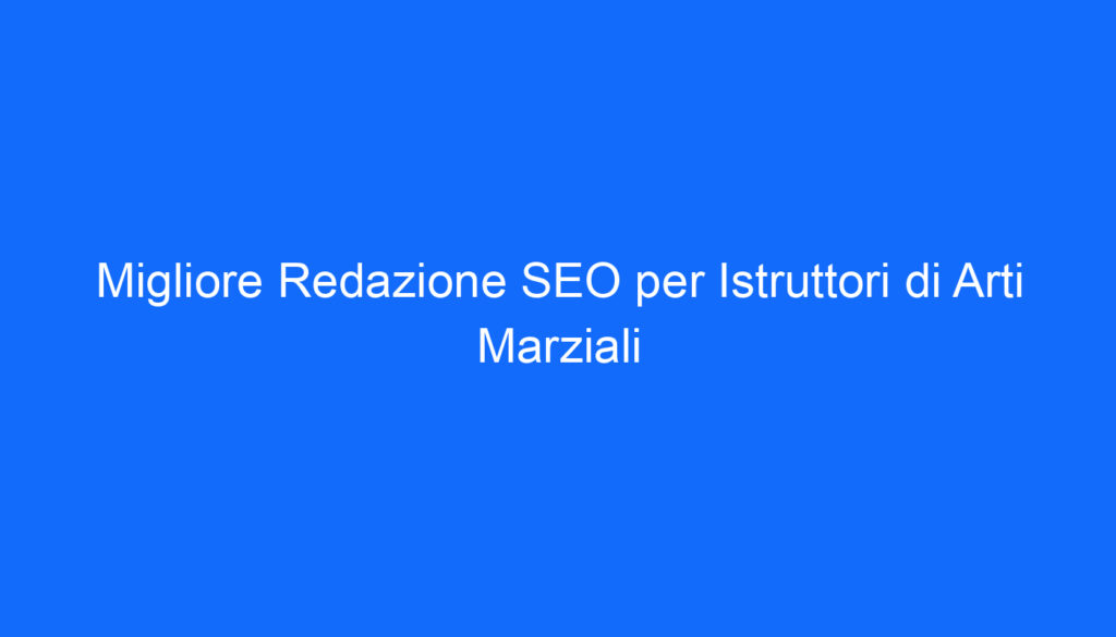 Migliore Redazione SEO per Istruttori di Arti Marziali