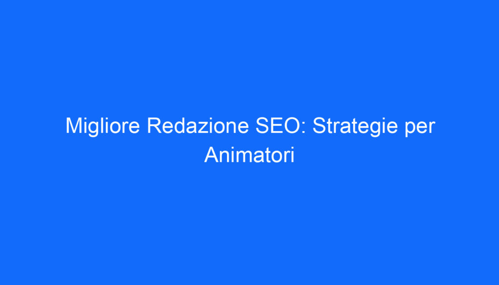 migliore redazione seo strategie per animatori