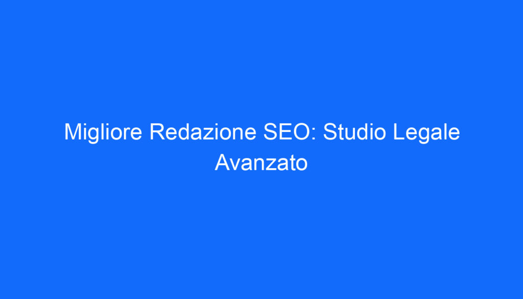 Migliore Redazione SEO: Studio Legale Avanzato