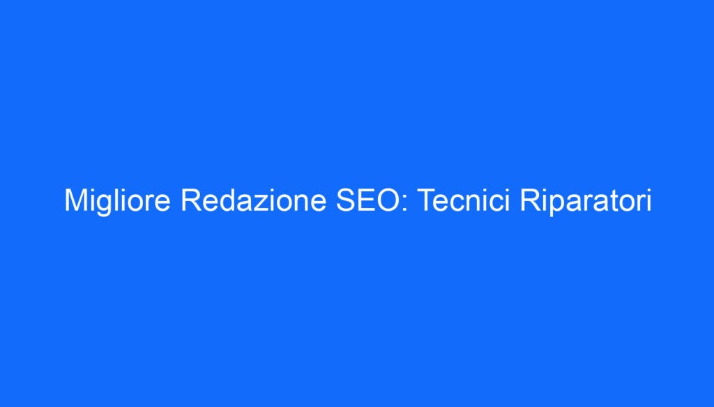 Migliore Redazione SEO: Tecnici Riparatori