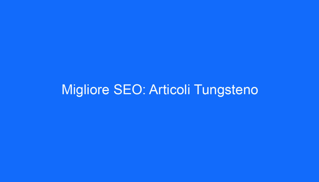 Migliore SEO: Articoli Tungsteno
