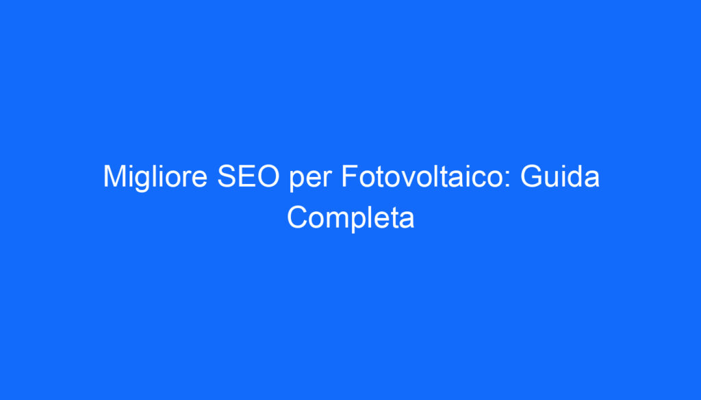 Migliore SEO per Fotovoltaico: Guida Completa