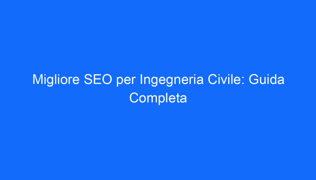 Migliore SEO per Ingegneria Civile: Guida Completa