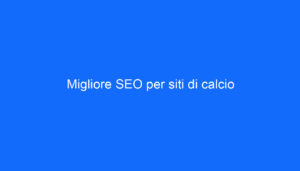 Migliore SEO per siti di calcio