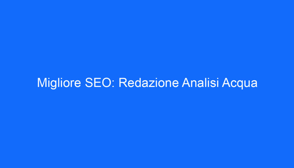 migliore seo redazione analisi acqua