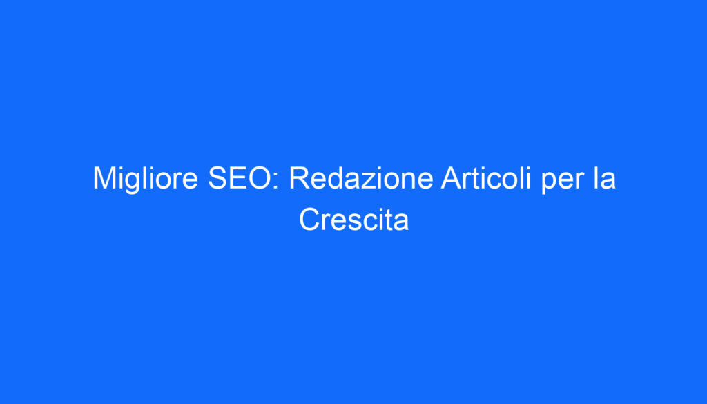 migliore seo redazione articoli per la crescita