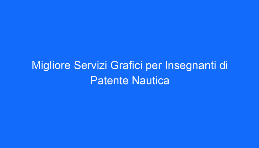 Migliore Servizi Grafici per Insegnanti di Patente Nautica