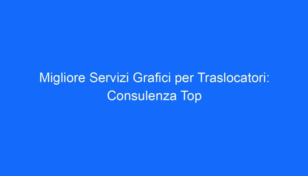 Migliore Servizi Grafici per Traslocatori: Consulenza Top