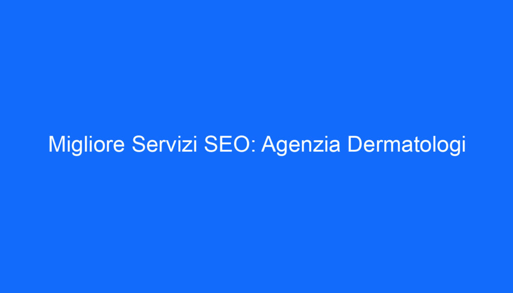 Migliore Servizi SEO: Agenzia Dermatologi