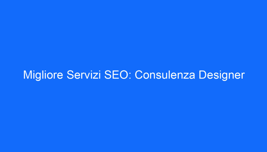 Migliore Servizi SEO: Consulenza Designer