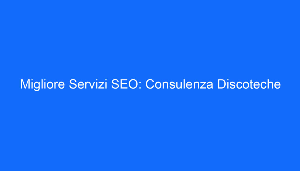 Migliore Servizi SEO: Consulenza Discoteche