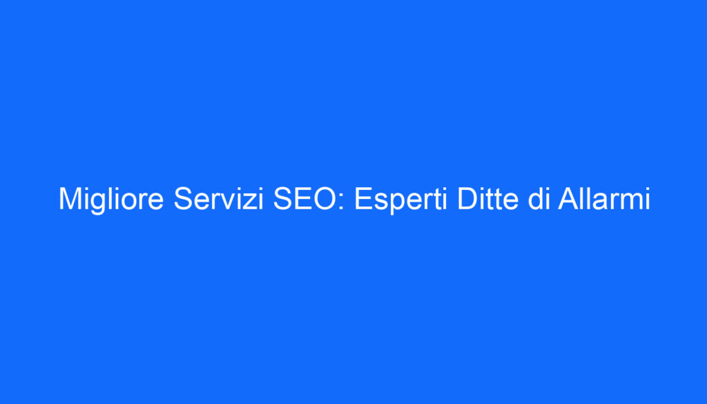 Migliore Servizi SEO: Esperti Ditte di Allarmi