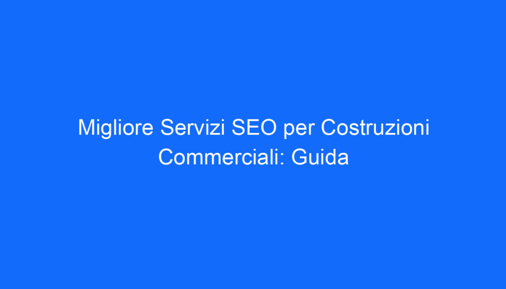 Migliore Servizi SEO per Costruzioni Commerciali: Guida