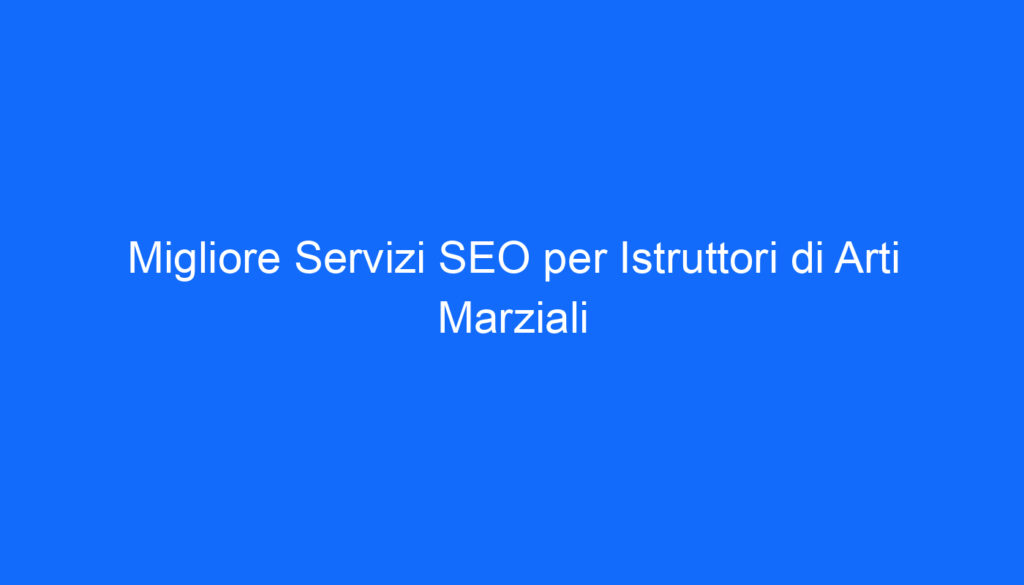 Migliore Servizi SEO per Istruttori di Arti Marziali