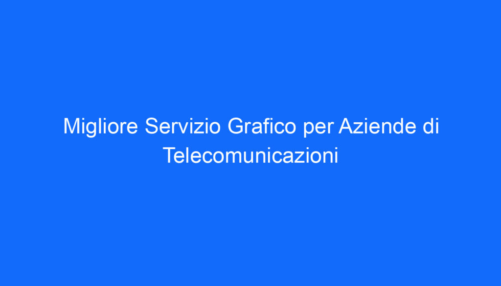Migliore Servizio Grafico per Aziende di Telecomunicazioni