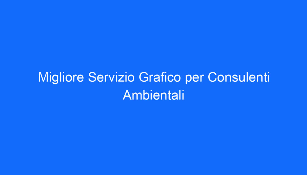 Migliore Servizio Grafico per Consulenti Ambientali
