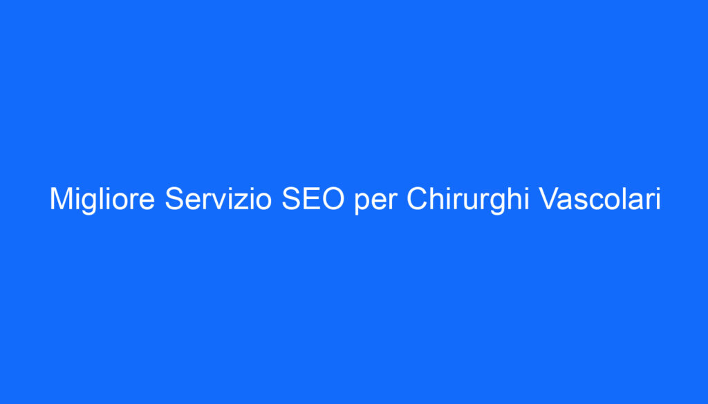 Migliore Servizio SEO per Chirurghi Vascolari