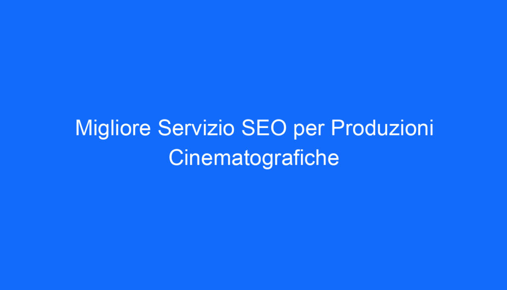 Migliore Servizio SEO per Produzioni Cinematografiche