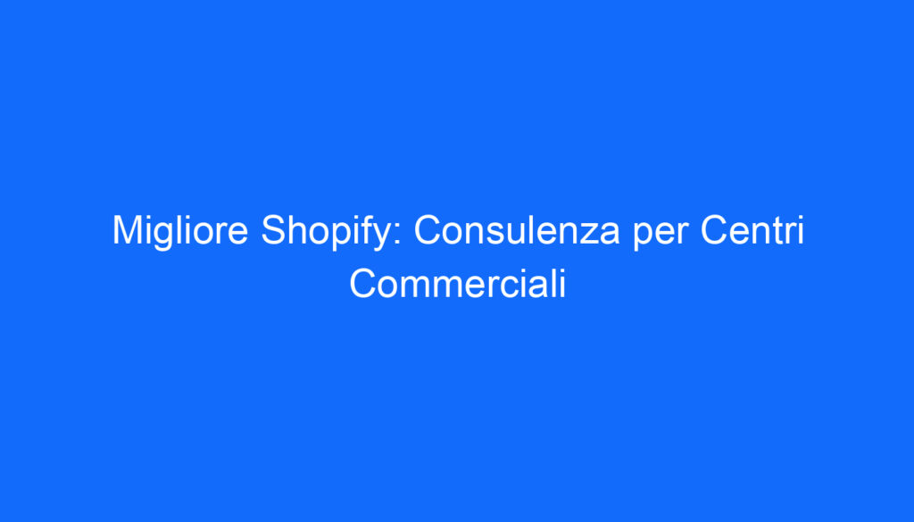 Migliore Shopify: Consulenza per Centri Commerciali