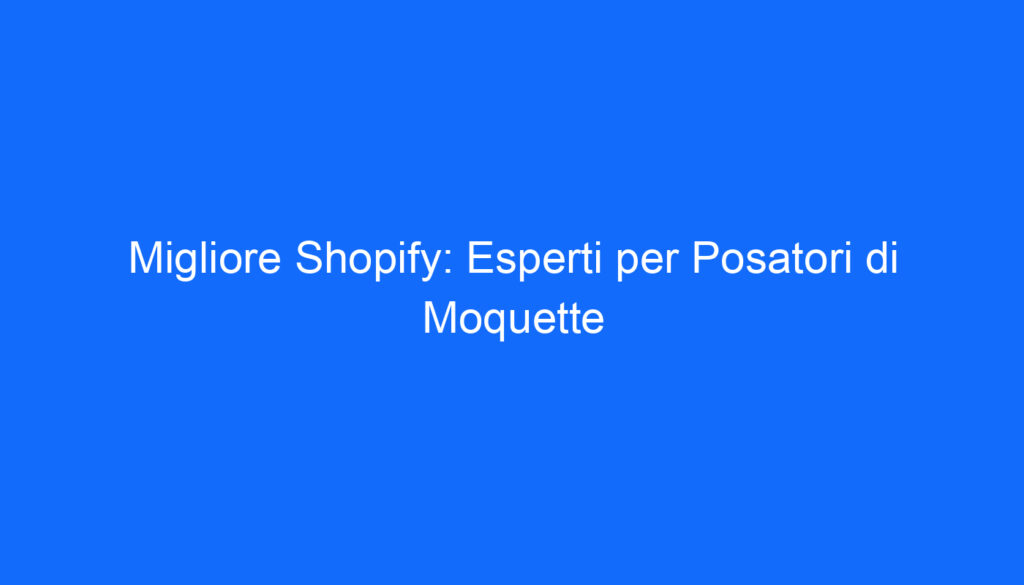 migliore shopify esperti per posatori di moquette 5924